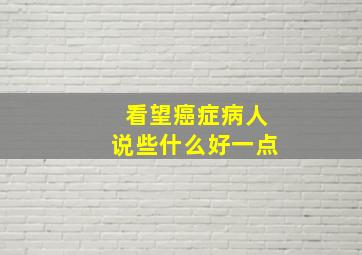 看望癌症病人说些什么好一点