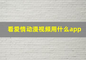 看爱情动漫视频用什么app