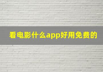 看电影什么app好用免费的