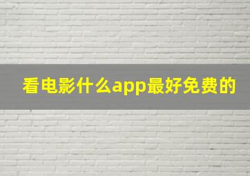 看电影什么app最好免费的