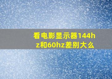 看电影显示器144hz和60hz差别大么