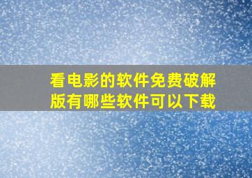 看电影的软件免费破解版有哪些软件可以下载