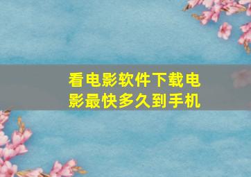 看电影软件下载电影最快多久到手机