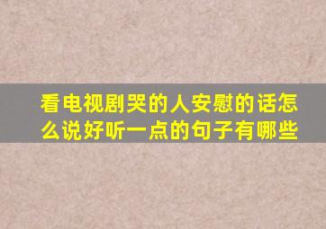 看电视剧哭的人安慰的话怎么说好听一点的句子有哪些