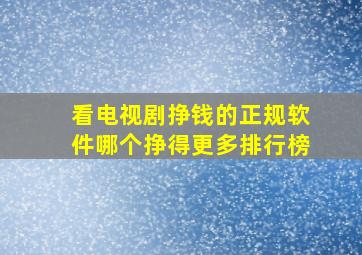 看电视剧挣钱的正规软件哪个挣得更多排行榜