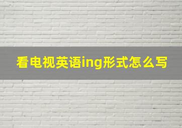 看电视英语ing形式怎么写