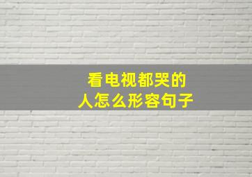 看电视都哭的人怎么形容句子