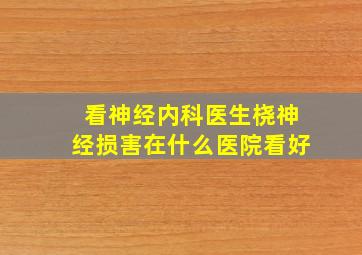 看神经内科医生桡神经损害在什么医院看好