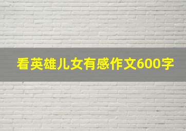 看英雄儿女有感作文600字