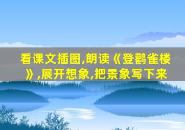 看课文插图,朗读《登鹳雀楼》,展开想象,把景象写下来