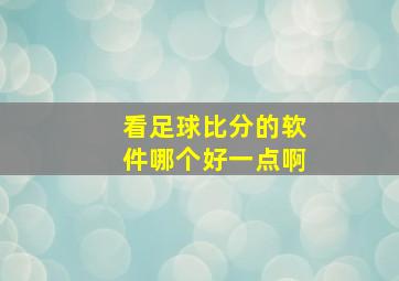 看足球比分的软件哪个好一点啊