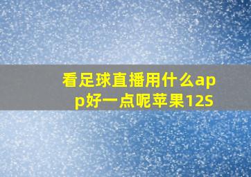 看足球直播用什么app好一点呢苹果12S