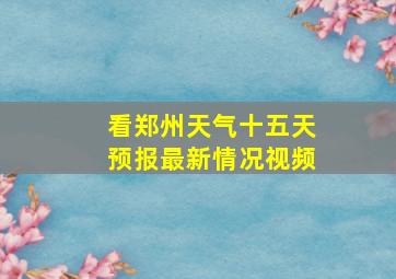 看郑州天气十五天预报最新情况视频