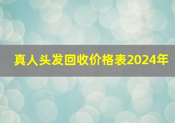 真人头发回收价格表2024年