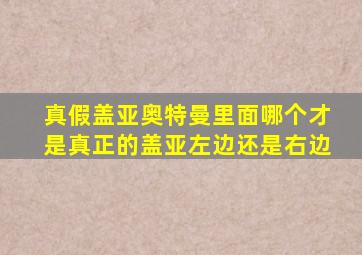 真假盖亚奥特曼里面哪个才是真正的盖亚左边还是右边