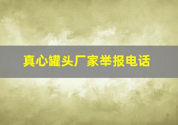 真心罐头厂家举报电话