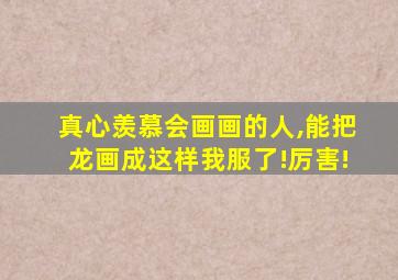 真心羡慕会画画的人,能把龙画成这样我服了!厉害!