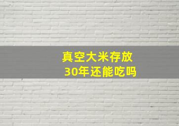 真空大米存放30年还能吃吗