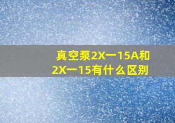 真空泵2X一15A和2X一15有什么区别