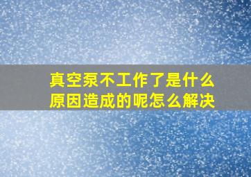 真空泵不工作了是什么原因造成的呢怎么解决