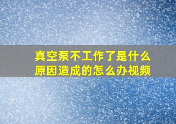 真空泵不工作了是什么原因造成的怎么办视频