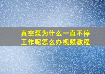 真空泵为什么一直不停工作呢怎么办视频教程