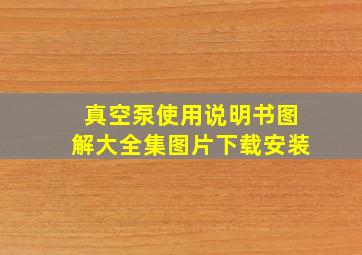 真空泵使用说明书图解大全集图片下载安装