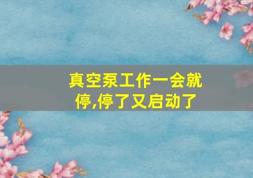 真空泵工作一会就停,停了又启动了