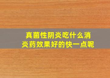 真菌性阴炎吃什么消炎药效果好的快一点呢