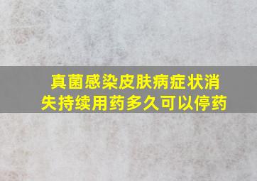 真菌感染皮肤病症状消失持续用药多久可以停药