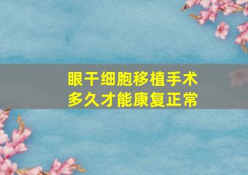 眼干细胞移植手术多久才能康复正常