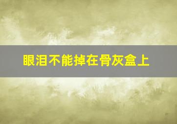 眼泪不能掉在骨灰盒上