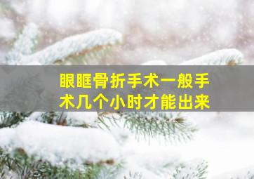 眼眶骨折手术一般手术几个小时才能出来