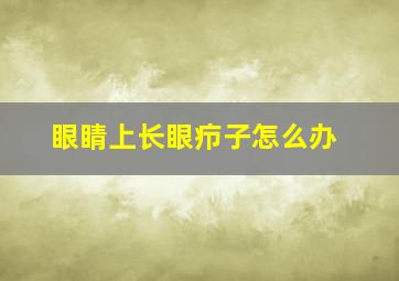 眼睛上长眼疖子怎么办