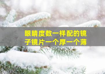 眼睛度数一样配的镜子镜片一个厚一个薄