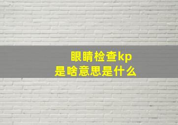 眼睛检查kp是啥意思是什么