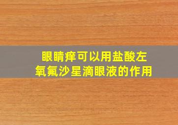 眼睛痒可以用盐酸左氧氟沙星滴眼液的作用