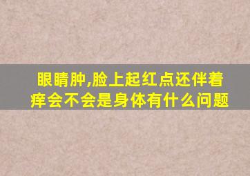 眼睛肿,脸上起红点还伴着痒会不会是身体有什么问题