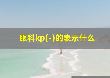 眼科kp(-)的表示什么