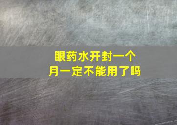 眼药水开封一个月一定不能用了吗