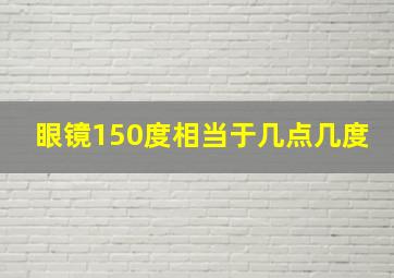 眼镜150度相当于几点几度