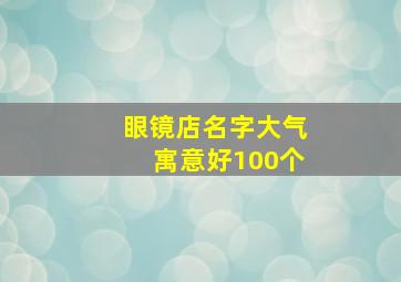 眼镜店名字大气寓意好100个