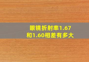 眼镜折射率1.67和1.60相差有多大