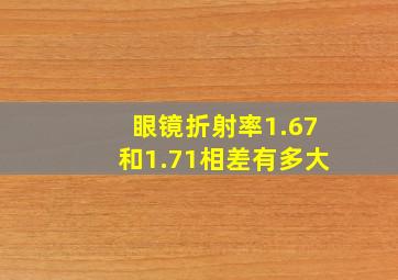 眼镜折射率1.67和1.71相差有多大