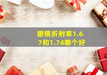 眼镜折射率1.67和1.74哪个好