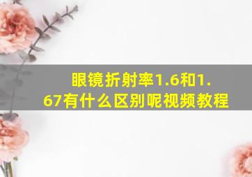 眼镜折射率1.6和1.67有什么区别呢视频教程