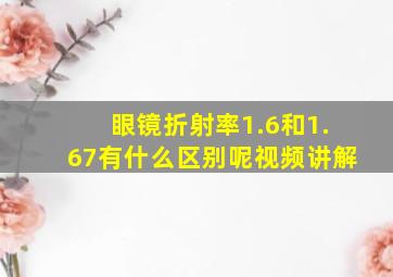 眼镜折射率1.6和1.67有什么区别呢视频讲解