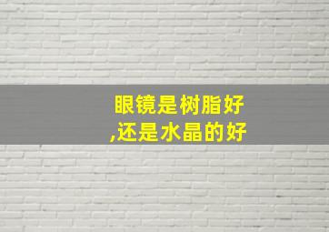 眼镜是树脂好,还是水晶的好