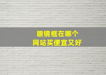 眼镜框在哪个网站买便宜又好