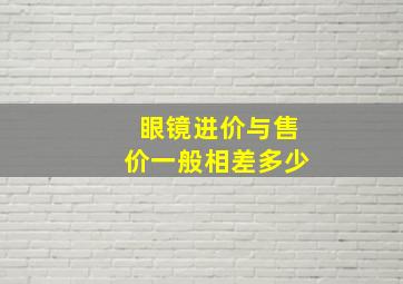 眼镜进价与售价一般相差多少